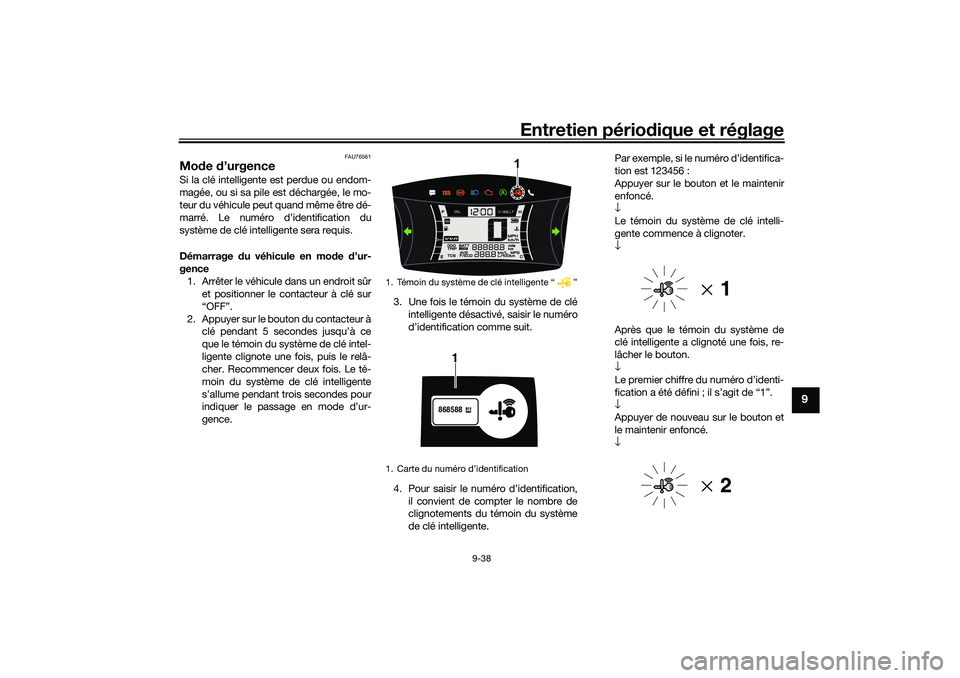 YAMAHA NMAX 125 2020 Notices Demploi (in French) Entretien périodique et réglage
9-38
9
FAU76561
Mode d’urgence Si la clé intelligente est perdue ou endom-
magée, ou si sa pile est déchargée, le mo-
teur du véhicule peut quand même être d YAMAHA NMAX 125 2020 Notices Demploi (in French) Entretien périodique et réglage
9-38
9
FAU76561
Mode d’urgence Si la clé intelligente est perdue ou endom-
magée, ou si sa pile est déchargée, le mo-
teur du véhicule peut quand même être d