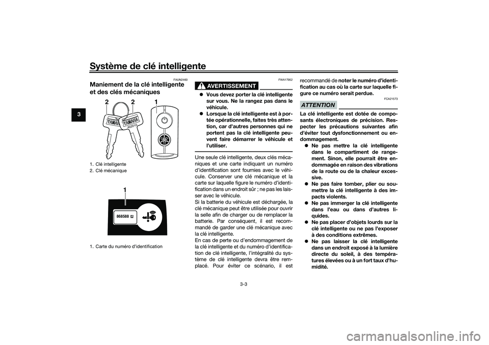 YAMAHA NMAX 125 2020 Notices Demploi (in French) Système de clé intelligente
3-3
3
FAUN2460
Maniement de la clé intelligente
et des clés mécaniques
AVERTISSEMENT
FWA17952
Vous devez porter la clé intelligente
sur vous. Ne la rangez pas dan YAMAHA NMAX 125 2020 Notices Demploi (in French) Système de clé intelligente
3-3
3
FAUN2460
Maniement de la clé intelligente
et des clés mécaniques
AVERTISSEMENT
FWA17952
Vous devez porter la clé intelligente
sur vous. Ne la rangez pas dan