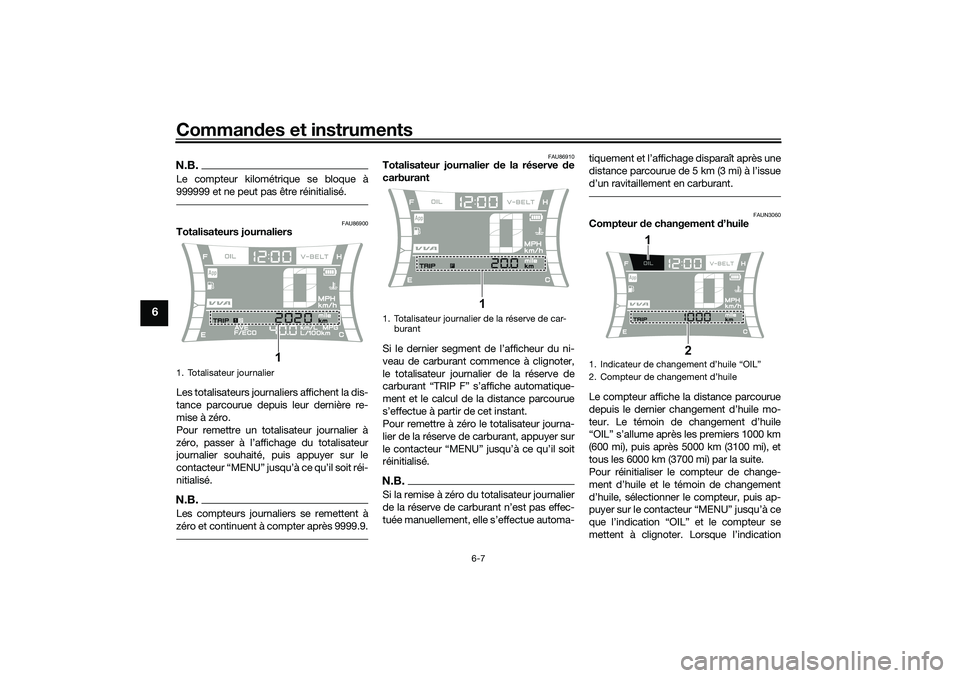 YAMAHA NMAX 125 2020 Notices Demploi (in French) Commandes et instruments
6-7
6
N.B.Le compteur kilométrique se bloque à
999999 et ne peut pas être réinitialisé.
FAU86900
Totalisateurs journaliers
Les totalisateurs journaliers affichent la dis- YAMAHA NMAX 125 2020 Notices Demploi (in French) Commandes et instruments
6-7
6
N.B.Le compteur kilométrique se bloque à
999999 et ne peut pas être réinitialisé.
FAU86900
Totalisateurs journaliers
Les totalisateurs journaliers affichent la dis-