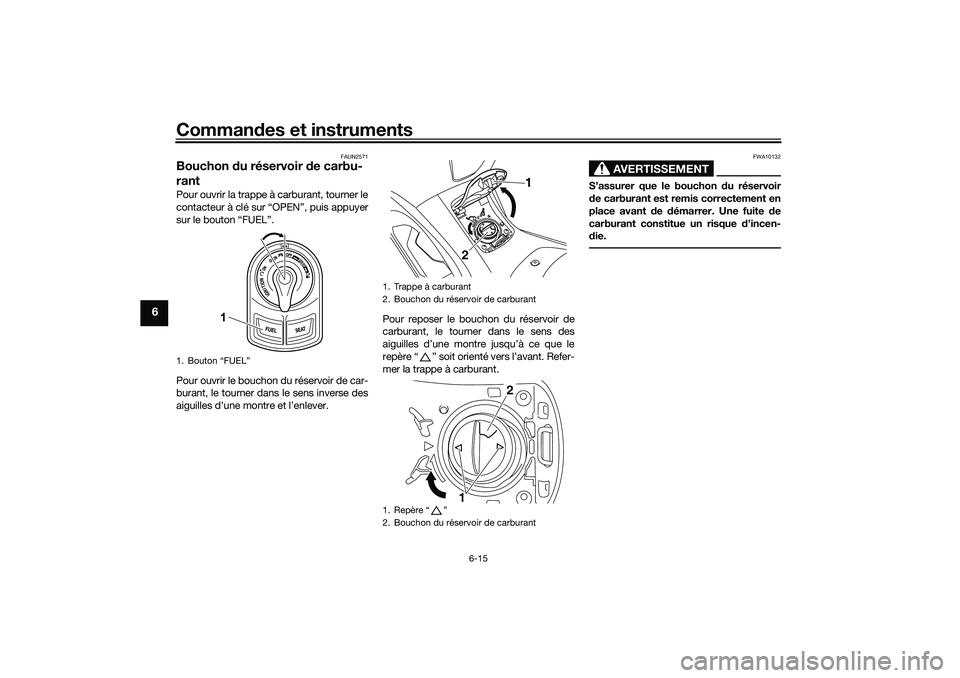 YAMAHA NMAX 125 2020 Notices Demploi (in French) Commandes et instruments
6-15
6
FAUN2571
Bouchon du réservoir de carbu-
rantPour ouvrir la trappe à carburant, tourner le
contacteur à clé sur “OPEN”, puis appuyer
sur le bouton “FUEL”.
Po YAMAHA NMAX 125 2020 Notices Demploi (in French) Commandes et instruments
6-15
6
FAUN2571
Bouchon du réservoir de carbu-
rantPour ouvrir la trappe à carburant, tourner le
contacteur à clé sur “OPEN”, puis appuyer
sur le bouton “FUEL”.
Po