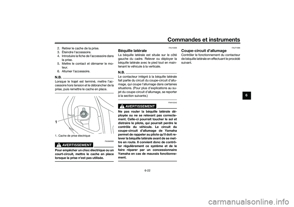 YAMAHA NMAX 125 2020 Notices Demploi (in French) Commandes et instruments
6-22
6
2. Retirer le cache de la prise.
3. Éteindre l’accessoire.
4. Introduire la fiche de l’accessoire dans
la prise.
5. Mettre le contact et démarrer le mo-
teur.
6. YAMAHA NMAX 125 2020 Notices Demploi (in French) Commandes et instruments
6-22
6
2. Retirer le cache de la prise.
3. Éteindre l’accessoire.
4. Introduire la fiche de l’accessoire dans
la prise.
5. Mettre le contact et démarrer le mo-
teur.
6.
