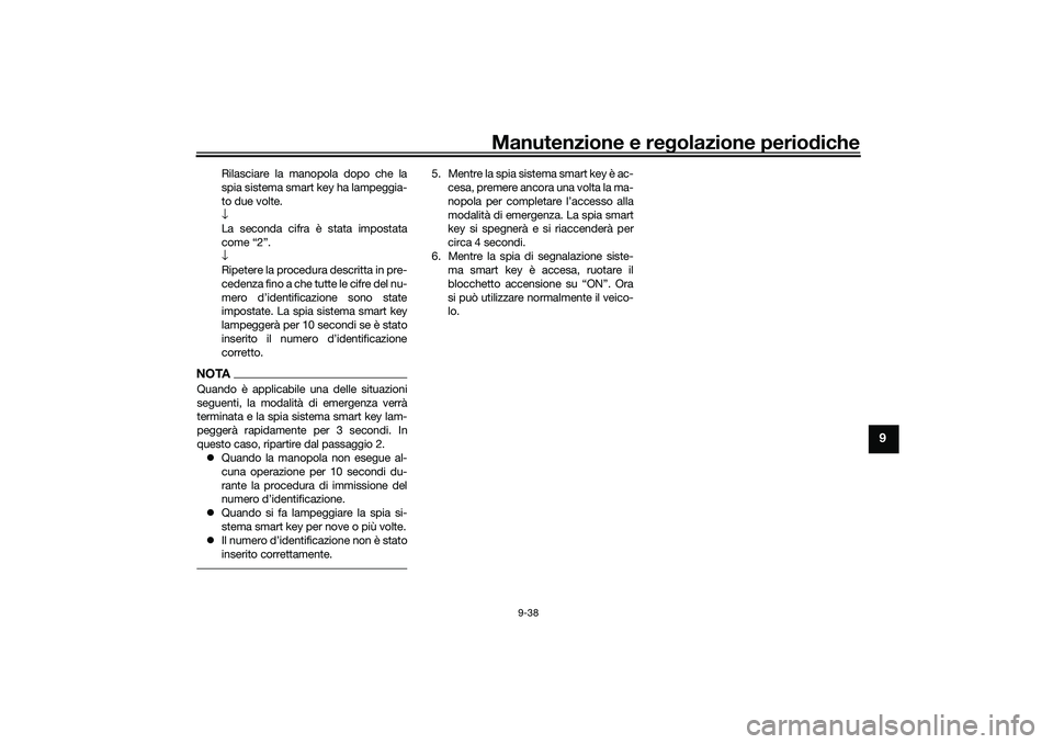 YAMAHA NMAX 125 2021 Manuale duso (in Italian) Manutenzione e regolazione periodiche
9-38
9
Rilasciare la manopola dopo che la
spia sistema smart key ha lampeggia-
to due volte.
↓
La seconda cifra è stata impostata
come “2”.
↓
Ripetere la YAMAHA NMAX 125 2021 Manuale duso (in Italian) Manutenzione e regolazione periodiche
9-38
9
Rilasciare la manopola dopo che la
spia sistema smart key ha lampeggia-
to due volte.
↓
La seconda cifra è stata impostata
come “2”.
↓
Ripetere la