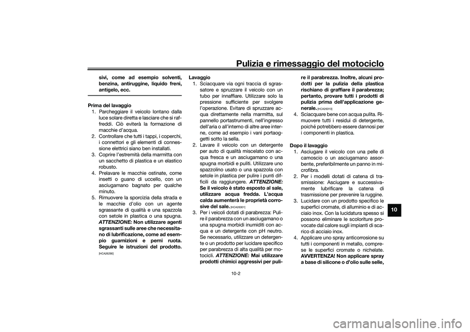 YAMAHA NMAX 125 2021 Manuale duso (in Italian) Pulizia e rimessaggio del motociclo10-2
10
sivi, come ad esempio solventi,
benzina, antiruggine, liquido freni,
antigelo, ecc.
Prima del lavaggio
1. Parcheggiare il veicolo lontano dalla
luce solare d YAMAHA NMAX 125 2021 Manuale duso (in Italian) Pulizia e rimessaggio del motociclo10-2
10
sivi, come ad esempio solventi,
benzina, antiruggine, liquido freni,
antigelo, ecc.
Prima del lavaggio
1. Parcheggiare il veicolo lontano dalla
luce solare d