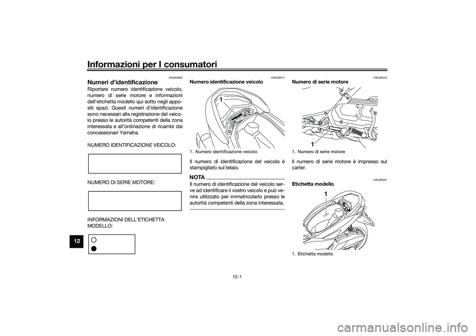 YAMAHA NMAX 125 2021 Manuale duso (in Italian) Informazioni per I consumatori
12-1
12
HAU53562
Numeri d’identificazioneRiportare numero identificazione veicolo,
numero di serie motore e informazioni
dell’etichetta modello qui sotto negli appo- YAMAHA NMAX 125 2021 Manuale duso (in Italian) Informazioni per I consumatori
12-1
12
HAU53562
Numeri d’identificazioneRiportare numero identificazione veicolo,
numero di serie motore e informazioni
dell’etichetta modello qui sotto negli appo-