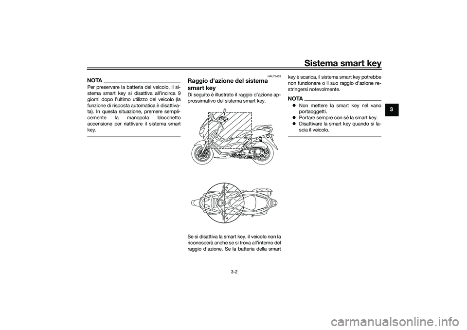 YAMAHA NMAX 125 2021  Manuale duso (in Italian) Sistema smart key
3-2
3
NOTAPer preservare la batteria del veicolo, il si-
stema smart key si disattiva all’incirca 9
giorni dopo l’ultimo utilizzo del veicolo (la
funzione di risposta automatica 