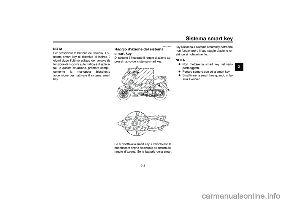 YAMAHA NMAX 125 2020  Manuale duso (in Italian) Sistema smart key
3-2
3
NOTAPer preservare la batteria del veicolo, il si-
stema smart key si disattiva all’incirca 9
giorni dopo l’ultimo utilizzo del veicolo (la
funzione di risposta automatica 