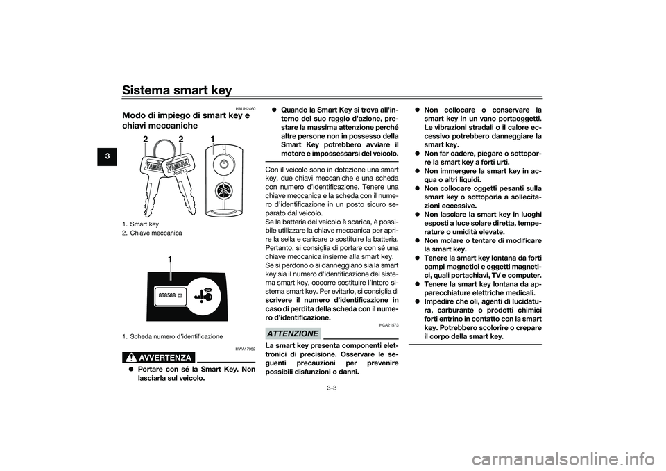 YAMAHA NMAX 125 2020  Manuale duso (in Italian) Sistema smart key
3-3
3
HAUN2460
Modo di impiego di smart key e 
chiavi meccaniche
AVVERTENZA
HWA17952
Portare con sé la Smart Key. Non
lasciarla sul veicolo.Quando la Smart Key si trova all’