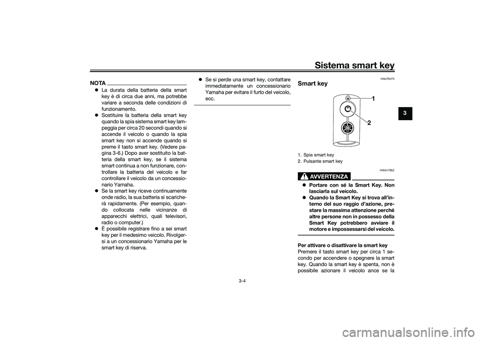 YAMAHA NMAX 125 2020  Manuale duso (in Italian) Sistema smart key
3-4
3
NOTALa durata della batteria della smart
key è di circa due anni, ma potrebbe
variare a seconda delle condizioni di
funzionamento.
Sostituire la batteria della smart key