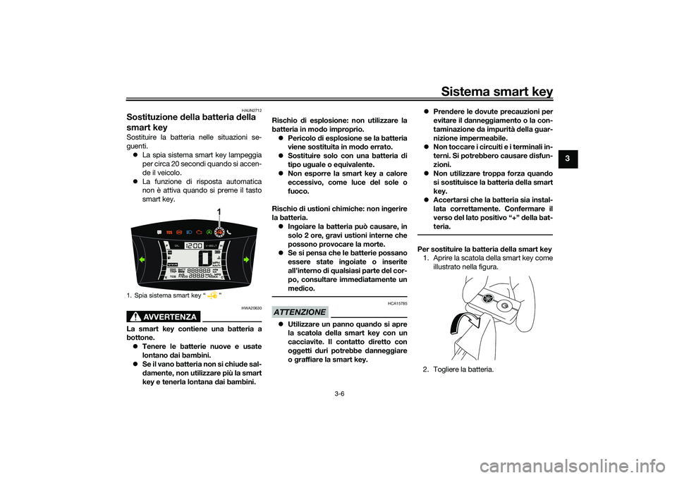 YAMAHA NMAX 125 2020  Manuale duso (in Italian) Sistema smart key
3-6
3
HAUN2712
Sostituzione della batteria della 
smart keySostituire la batteria nelle situazioni se-
guenti.
La spia sistema smart key lampeggia
per circa 20 secondi quando si a