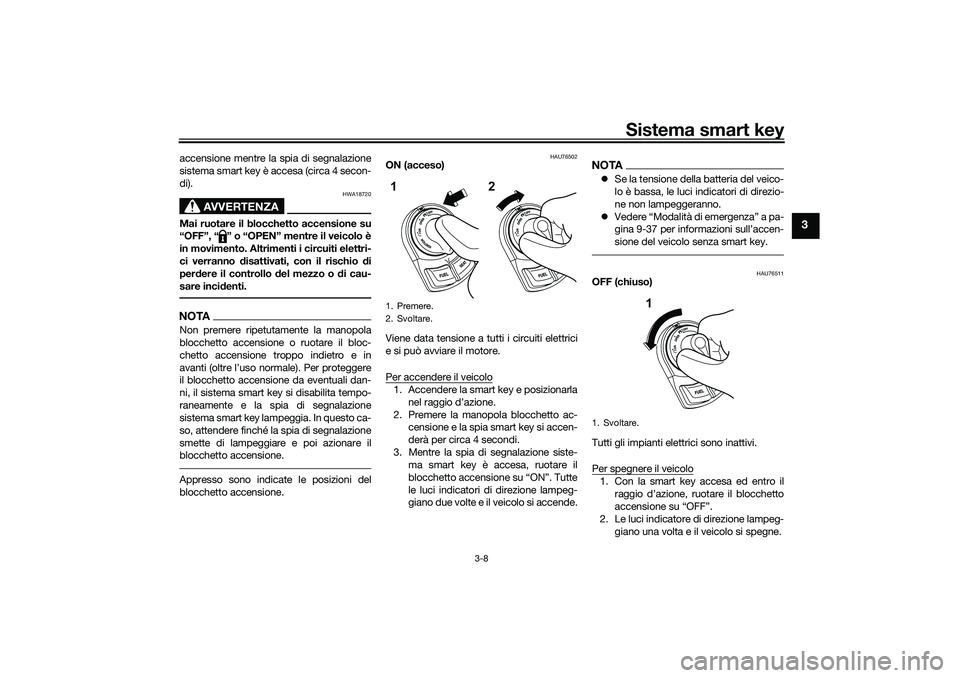 YAMAHA NMAX 125 2020 Manuale duso (in Italian) Sistema smart key
3-8
3
accensione mentre la spia di segnalazione
sistema smart key è accesa (circa 4 secon-
di).
AVVERTENZA
HWA18720
Mai ruotare il blocchetto accensione su
“OFF”, “ ” o “O YAMAHA NMAX 125 2020 Manuale duso (in Italian) Sistema smart key
3-8
3
accensione mentre la spia di segnalazione
sistema smart key è accesa (circa 4 secon-
di).
AVVERTENZA
HWA18720
Mai ruotare il blocchetto accensione su
“OFF”, “ ” o “O
