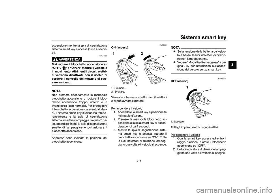 YAMAHA NMAX 125 2020  Manuale duso (in Italian) Sistema smart key
3-8
3
accensione mentre la spia di segnalazione
sistema smart key è accesa (circa 4 secon-
di).
AVVERTENZA
HWA18720
Mai ruotare il blocchetto accensione su
“OFF”, “ ” o “O