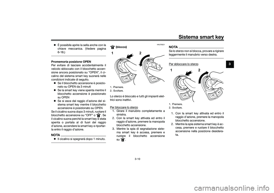 YAMAHA NMAX 125 2020 Manuale duso (in Italian) Sistema smart key
3-10
3
È possibile aprire la sella anche con la
chiave meccanica. (Vedere pagina
6-18.)Promemoria posizione OPEN
Per evitare di lasciare accidentalmente il
veicolo sbloccato con YAMAHA NMAX 125 2020 Manuale duso (in Italian) Sistema smart key
3-10
3
È possibile aprire la sella anche con la
chiave meccanica. (Vedere pagina
6-18.)Promemoria posizione OPEN
Per evitare di lasciare accidentalmente il
veicolo sbloccato con