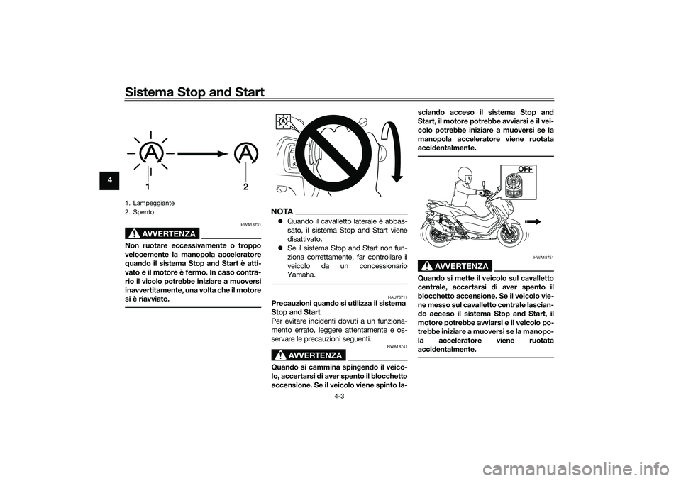 YAMAHA NMAX 125 2020 Manuale duso (in Italian) Sistema Stop and Start
4-3
4
AVVERTENZA
HWA18731
Non ruotare eccessivamente o troppo
velocemente la manopola acceleratore
quando il sistema Stop and Start è atti-
vato e il motore è fermo. In caso c YAMAHA NMAX 125 2020 Manuale duso (in Italian) Sistema Stop and Start
4-3
4
AVVERTENZA
HWA18731
Non ruotare eccessivamente o troppo
velocemente la manopola acceleratore
quando il sistema Stop and Start è atti-
vato e il motore è fermo. In caso c