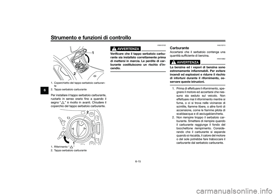 YAMAHA NMAX 125 2021 Manuale duso (in Italian) Strumento e funzioni di controllo
6-15
6
Per installare il tappo serbatoio carburante,
ruotarlo in senso orario fino a quando il
segno “ ” è rivolto in avanti. Chiudere il
coperchio del tappo ser YAMAHA NMAX 125 2021 Manuale duso (in Italian) Strumento e funzioni di controllo
6-15
6
Per installare il tappo serbatoio carburante,
ruotarlo in senso orario fino a quando il
segno “ ” è rivolto in avanti. Chiudere il
coperchio del tappo ser