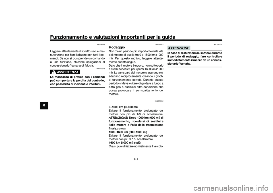 YAMAHA NMAX 125 2021  Manuale duso (in Italian) Funzionamento e valutazioni importanti per la guida
8-1
8
HAU15952
Leggere attentamente il libretto uso e ma-
nutenzione per familiarizzare con tutti i co-
mandi. Se non si comprende un comando
o una 