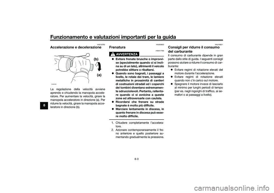 YAMAHA NMAX 125 2020 Manuale duso (in Italian) Funzionamento e valutazioni importanti per la guida
8-3
8
HAU16782
Accelerazione e decelerazioneLa regolazione della velocità avviene
aprendo e chiudendo la manopola accele-
ratore. Per aumentare la YAMAHA NMAX 125 2020 Manuale duso (in Italian) Funzionamento e valutazioni importanti per la guida
8-3
8
HAU16782
Accelerazione e decelerazioneLa regolazione della velocità avviene
aprendo e chiudendo la manopola accele-
ratore. Per aumentare la
