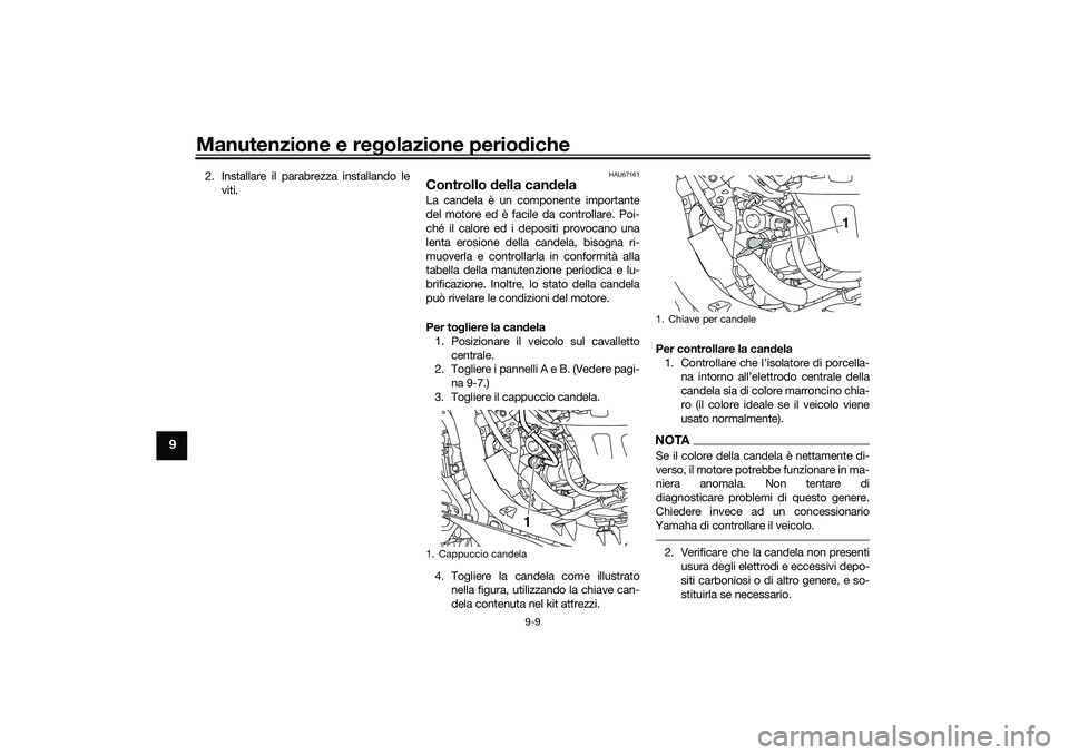 YAMAHA NMAX 125 2020 Manuale duso (in Italian) Manutenzione e regolazione periodiche
9-9
9
2. Installare il parabrezza installando le
viti.
HAU67161
Controllo della candelaLa candela è un componente importante
del motore ed è facile da controlla YAMAHA NMAX 125 2020 Manuale duso (in Italian) Manutenzione e regolazione periodiche
9-9
9
2. Installare il parabrezza installando le
viti.
HAU67161
Controllo della candelaLa candela è un componente importante
del motore ed è facile da controlla