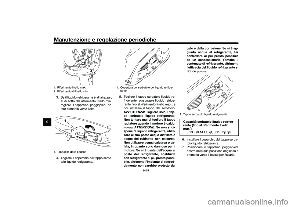 YAMAHA NMAX 125 2020 Manuale duso (in Italian) Manutenzione e regolazione periodiche
9-15
9
3. Se il liquido refrigerante è all’altezza o
al di sotto del riferimento livello min.,
togliere il tappetino poggiapiedi de-
stro tirandolo verso l’a YAMAHA NMAX 125 2020 Manuale duso (in Italian) Manutenzione e regolazione periodiche
9-15
9
3. Se il liquido refrigerante è all’altezza o
al di sotto del riferimento livello min.,
togliere il tappetino poggiapiedi de-
stro tirandolo verso l’a