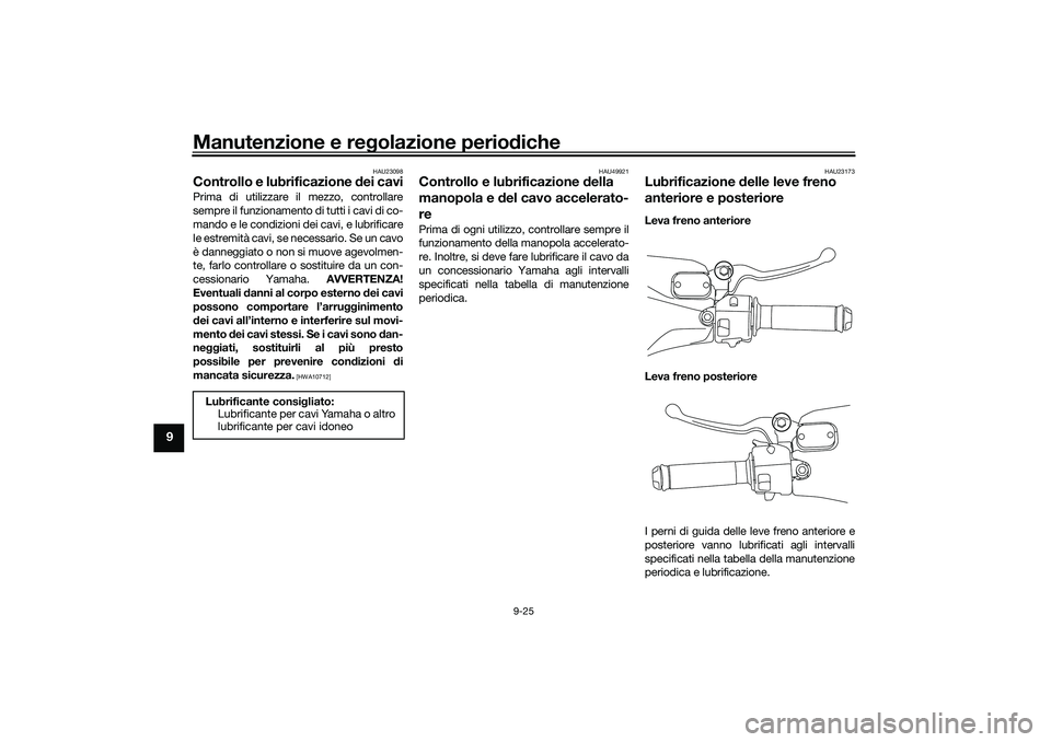 YAMAHA NMAX 125 2021 Manuale duso (in Italian) Manutenzione e regolazione periodiche
9-25
9
HAU23098
Controllo e lubrificazione dei caviPrima di utilizzare il mezzo, controllare
sempre il funzionamento di tutti i cavi di co-
mando e le condizioni YAMAHA NMAX 125 2021 Manuale duso (in Italian) Manutenzione e regolazione periodiche
9-25
9
HAU23098
Controllo e lubrificazione dei caviPrima di utilizzare il mezzo, controllare
sempre il funzionamento di tutti i cavi di co-
mando e le condizioni