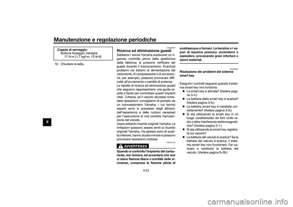 YAMAHA NMAX 125 2021 Manuale duso (in Italian) Manutenzione e regolazione periodiche
9-33
9
10. Chiudere la sella.
HAU60701
Ricerca ed eliminazione guastiSebbene i veicoli Yamaha subiscano un ri-
goroso controllo prima della spedizione
dalla fabbr YAMAHA NMAX 125 2021 Manuale duso (in Italian) Manutenzione e regolazione periodiche
9-33
9
10. Chiudere la sella.
HAU60701
Ricerca ed eliminazione guastiSebbene i veicoli Yamaha subiscano un ri-
goroso controllo prima della spedizione
dalla fabbr