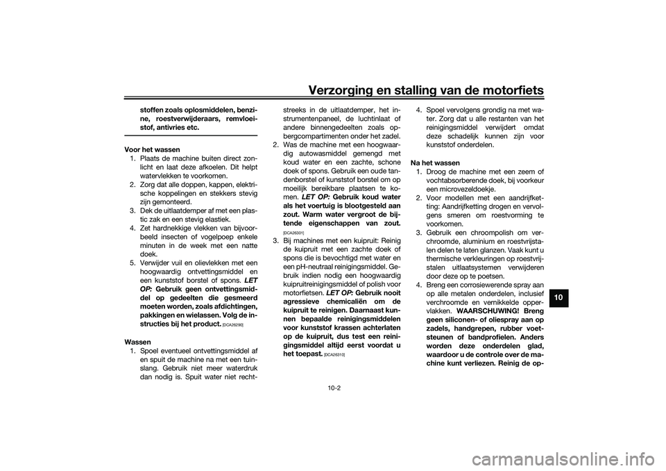 YAMAHA NMAX 125 2021 Instructieboekje (in Dutch) Verzorging en stalling van de motorfiets
10-2
10
stoffen zoals oplosmiddelen, benzi-
ne, roestverwijderaars, remvloei-
stof, antivries etc.
Voor het wassen
1. Plaats de machine buiten direct zon-
lich YAMAHA NMAX 125 2021 Instructieboekje (in Dutch) Verzorging en stalling van de motorfiets
10-2
10
stoffen zoals oplosmiddelen, benzi-
ne, roestverwijderaars, remvloei-
stof, antivries etc.
Voor het wassen
1. Plaats de machine buiten direct zon-
lich