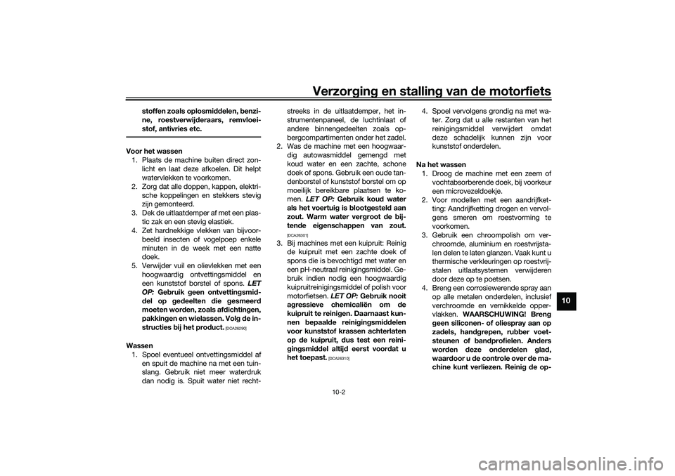 YAMAHA NMAX 125 2021  Instructieboekje (in Dutch) Verzorging en stalling van de motorfiets
10-2
10
stoffen zoals oplosmiddelen, benzi-
ne, roestverwijderaars, remvloei-
stof, antivries etc.
Voor het wassen
1. Plaats de machine buiten direct zon-
lich