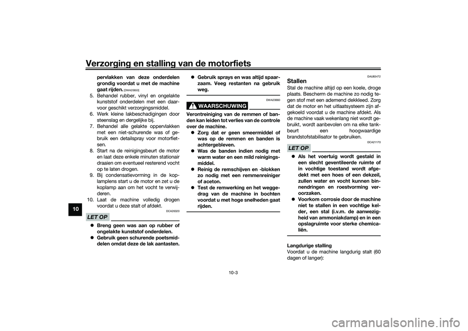 YAMAHA NMAX 125 2021  Instructieboekje (in Dutch) Verzorging en stalling van de motorfiets
10-3
10
pervlakken van deze onderdelen
grondig voordat u met de machine
gaat rijden.
 [DWA20650]
5. Behandel rubber, vinyl en ongelakte
kunststof onderdelen me