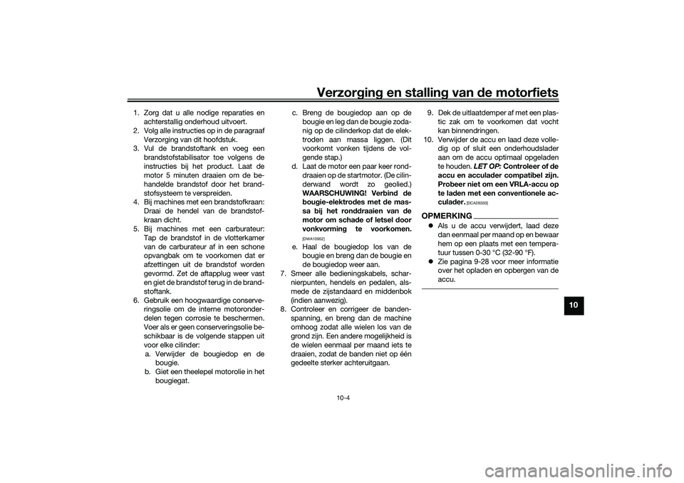 YAMAHA NMAX 125 2021 Instructieboekje (in Dutch) Verzorging en stalling van de motorfiets
10-4
10
1. Zorg dat u alle nodige reparaties en
achterstallig onderhoud uitvoert.
2. Volg alle instructies op in de paragraaf
Verzorging van dit hoofdstuk.
3. YAMAHA NMAX 125 2021 Instructieboekje (in Dutch) Verzorging en stalling van de motorfiets
10-4
10
1. Zorg dat u alle nodige reparaties en
achterstallig onderhoud uitvoert.
2. Volg alle instructies op in de paragraaf
Verzorging van dit hoofdstuk.
3.