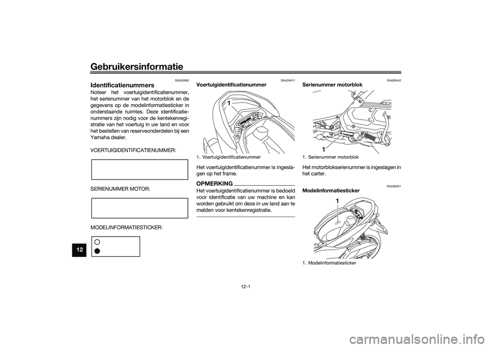 YAMAHA NMAX 125 2021 Instructieboekje (in Dutch) Gebruikersinformatie
12-1
12
DAU53562
IdentificatienummersNoteer het voertuigidentificatienummer,
het serienummer van het motorblok en de
gegevens op de modelinformatiesticker in
onderstaande ruimtes. YAMAHA NMAX 125 2021 Instructieboekje (in Dutch) Gebruikersinformatie
12-1
12
DAU53562
IdentificatienummersNoteer het voertuigidentificatienummer,
het serienummer van het motorblok en de
gegevens op de modelinformatiesticker in
onderstaande ruimtes.