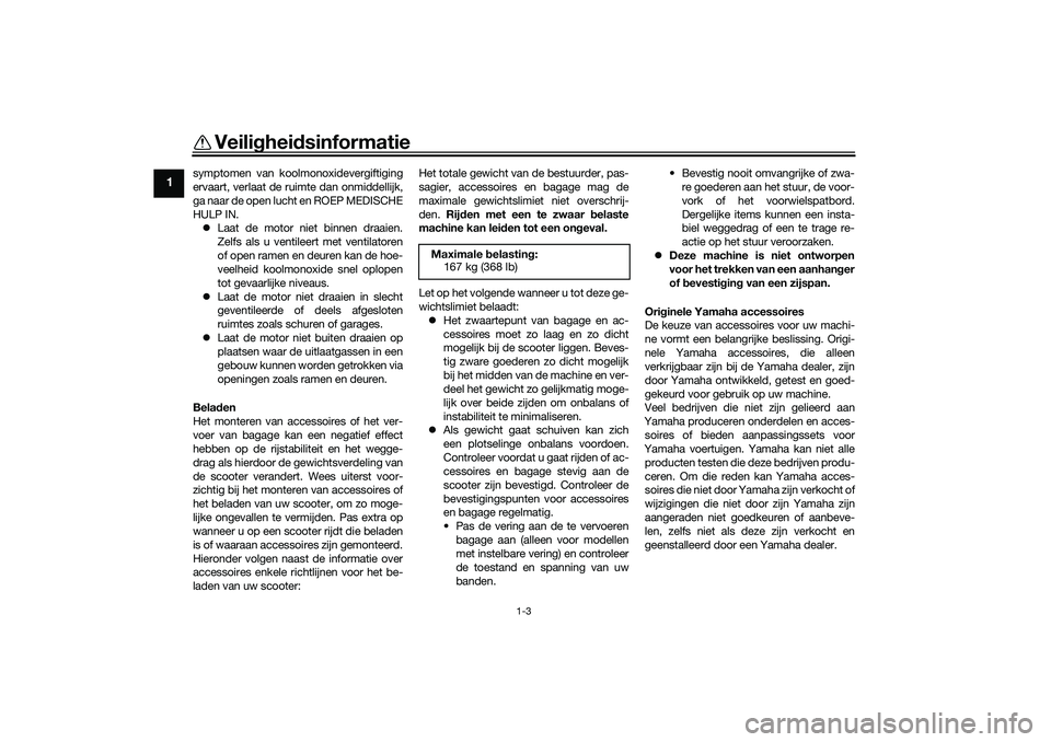 YAMAHA NMAX 125 2021  Instructieboekje (in Dutch) Veiligheidsinformatie
1-3
1
symptomen van koolmonoxidevergiftiging
ervaart, verlaat de ruimte dan onmiddellijk,
ga naar de open lucht en ROEP MEDISCHE
HULP IN.
Laat de motor niet binnen draaien.
Ze