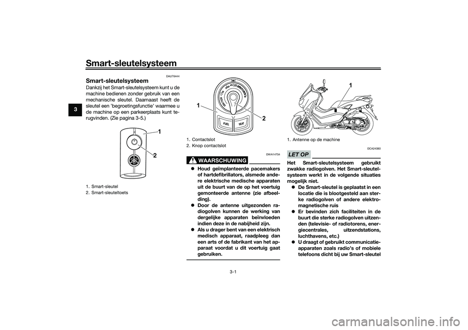 YAMAHA NMAX 125 2021 Instructieboekje (in Dutch) Smart-sleutelsysteem
3-1
3
DAU76444
Smart-sleutelsysteemDankzij het Smart-sleutelsysteem kunt u de
machine bedienen zonder gebruik van een
mechanische sleutel. Daarnaast heeft de
sleutel een ’begroe YAMAHA NMAX 125 2021 Instructieboekje (in Dutch) Smart-sleutelsysteem
3-1
3
DAU76444
Smart-sleutelsysteemDankzij het Smart-sleutelsysteem kunt u de
machine bedienen zonder gebruik van een
mechanische sleutel. Daarnaast heeft de
sleutel een ’begroe