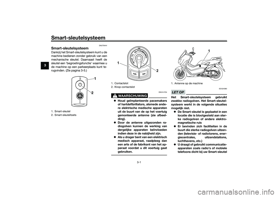 YAMAHA NMAX 125 2021  Instructieboekje (in Dutch) Smart-sleutelsysteem
3-1
3
DAU76444
Smart-sleutelsysteemDankzij het Smart-sleutelsysteem kunt u de
machine bedienen zonder gebruik van een
mechanische sleutel. Daarnaast heeft de
sleutel een ’begroe