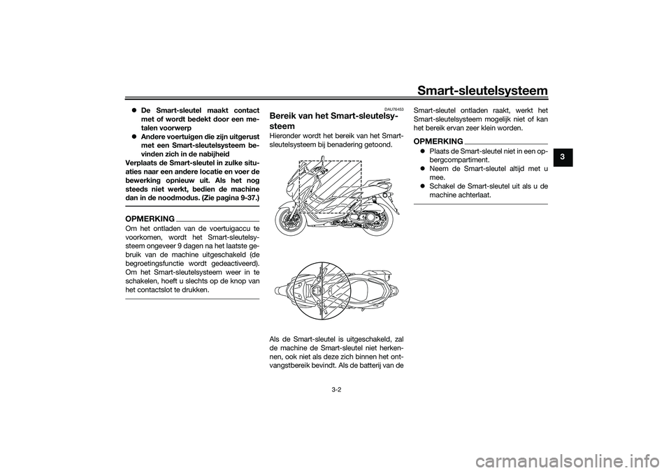 YAMAHA NMAX 125 2021  Instructieboekje (in Dutch) Smart-sleutelsysteem
3-2
3
De Smart-sleutel maakt contact
met of wordt bedekt door een me-
talen voorwerp
Andere voertuigen die zijn uitgerust
met een Smart-sleutelsysteem be-
vinden zich in de 