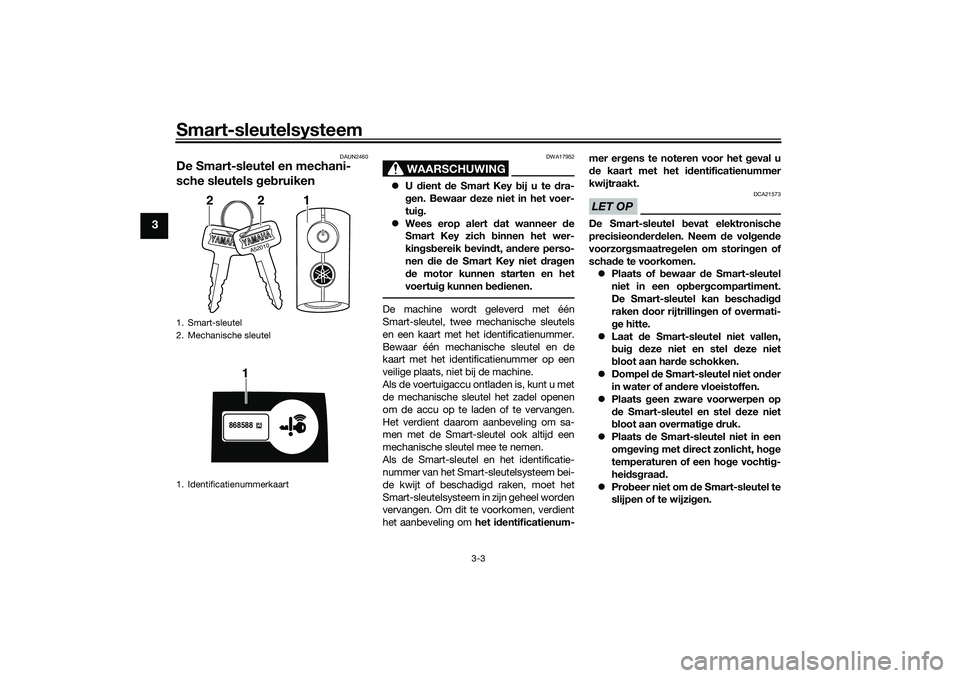 YAMAHA NMAX 125 2021 Instructieboekje (in Dutch) Smart-sleutelsysteem
3-3
3
DAUN2460
De Smart-sleutel en mechani-
sche sleutels gebruiken
WAARSCHUWING
DWA17952
U dient de Smart Key bij u te dra-
gen. Bewaar deze niet in het voer-
tuig.
Wees er YAMAHA NMAX 125 2021 Instructieboekje (in Dutch) Smart-sleutelsysteem
3-3
3
DAUN2460
De Smart-sleutel en mechani-
sche sleutels gebruiken
WAARSCHUWING
DWA17952
U dient de Smart Key bij u te dra-
gen. Bewaar deze niet in het voer-
tuig.
Wees er