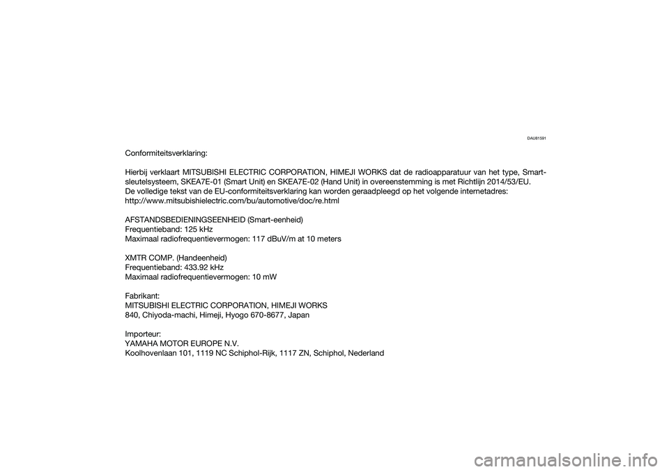 YAMAHA NMAX 125 2020  Instructieboekje (in Dutch) DAU81591
Conformiteitsverklaring:
Hierbij verklaart MITSUBISHI ELECTRIC CORPORATION, HIMEJI WORKS dat de radioapparatuur van het type, Smart-
sleutelsysteem, SKEA7E-01 (Smart Unit) en SKEA7E-02 (Hand 