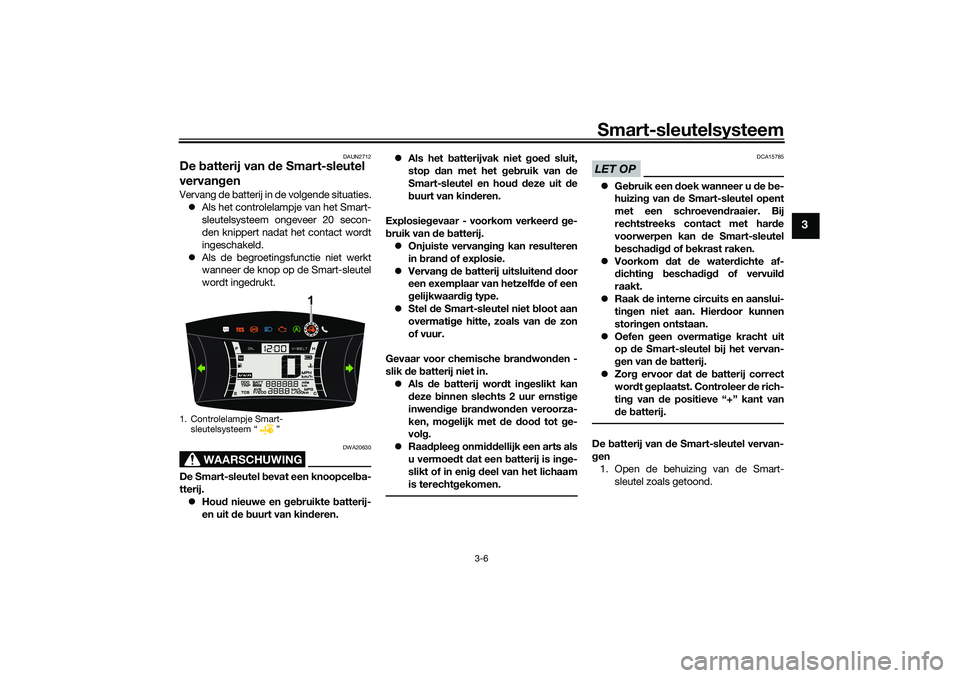 YAMAHA NMAX 125 2021 Instructieboekje (in Dutch) Smart-sleutelsysteem
3-6
3
DAUN2712
De batterij van de Smart-sleutel
vervangenVervang de batterij in de volgende situaties.
Als het controlelampje van het Smart-
sleutelsysteem ongeveer 20 secon-
YAMAHA NMAX 125 2021 Instructieboekje (in Dutch) Smart-sleutelsysteem
3-6
3
DAUN2712
De batterij van de Smart-sleutel
vervangenVervang de batterij in de volgende situaties.
Als het controlelampje van het Smart-
sleutelsysteem ongeveer 20 secon-