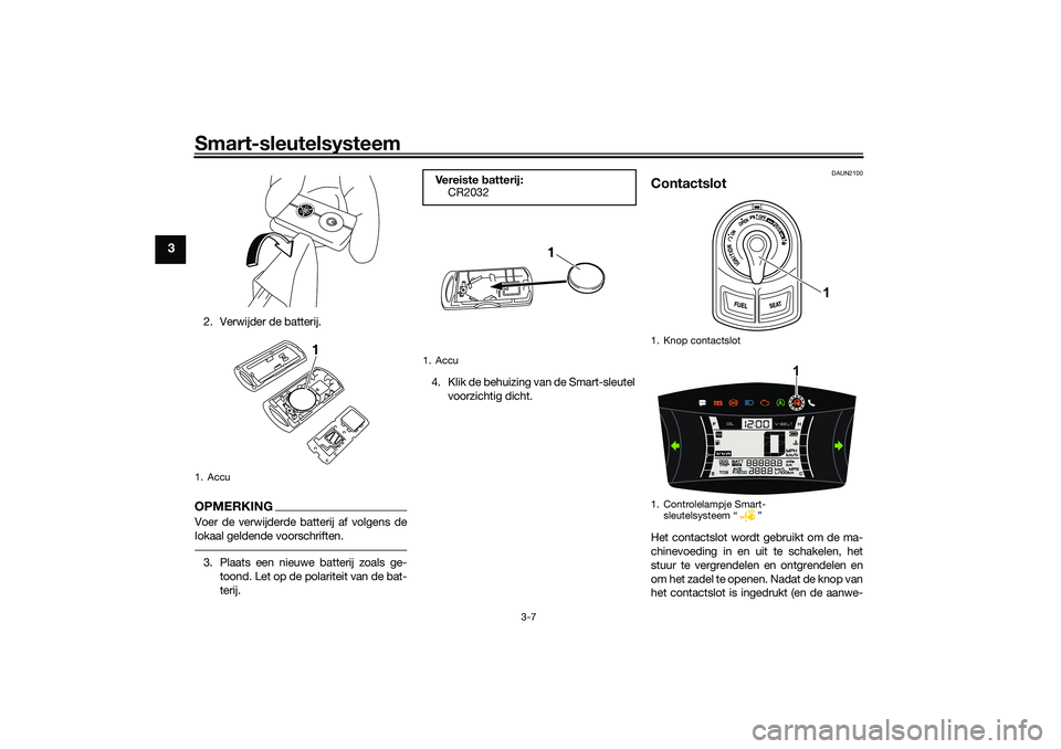 YAMAHA NMAX 125 2021  Instructieboekje (in Dutch) Smart-sleutelsysteem
3-7
3
2. Verwijder de batterij.OPMERKINGVoer de verwijderde batterij af volgens de
lokaal geldende voorschriften.3. Plaats een nieuwe batterij zoals ge-
toond. Let op de polaritei