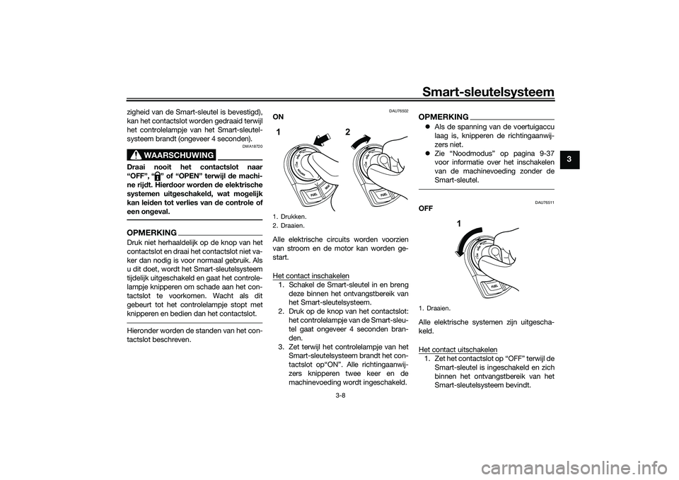 YAMAHA NMAX 125 2021  Instructieboekje (in Dutch) Smart-sleutelsysteem
3-8
3
zigheid van de Smart-sleutel is bevestigd),
kan het contactslot worden gedraaid terwijl
het controlelampje van het Smart-sleutel-
systeem brandt (ongeveer 4 seconden).
WAARS