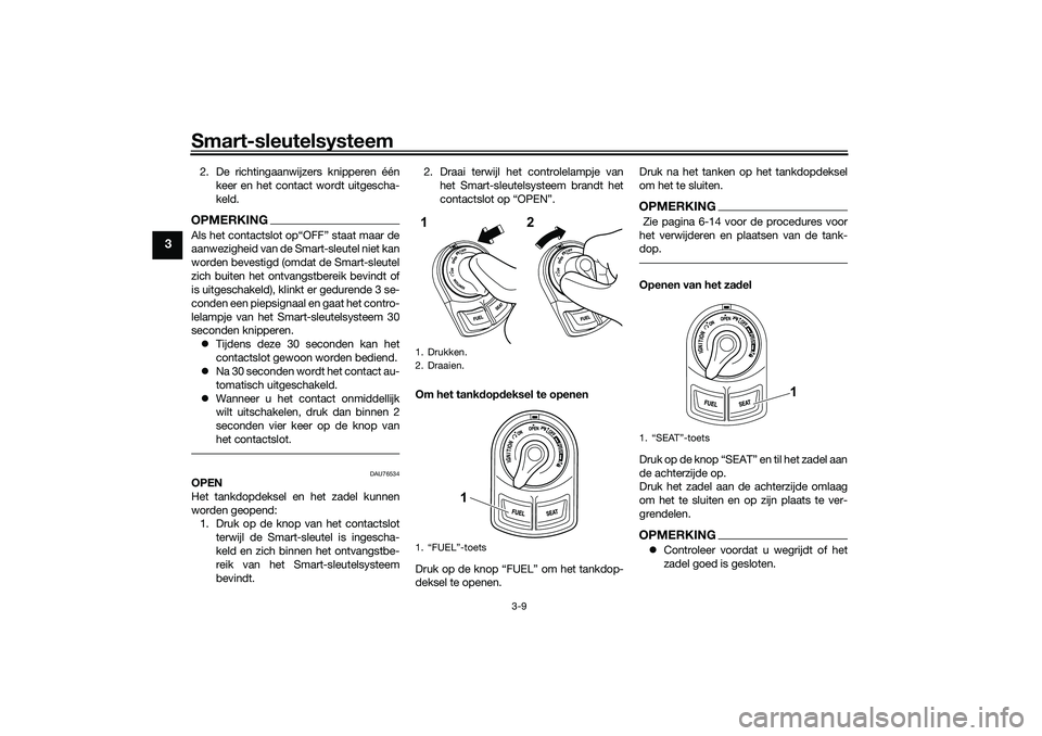 YAMAHA NMAX 125 2021  Instructieboekje (in Dutch) Smart-sleutelsysteem
3-9
3
2. De richtingaanwijzers knipperen één
keer en het contact wordt uitgescha-
keld.OPMERKING
aanwezigheid van de Smart-sleutel niet kan
worden bevestigd (omdat de Smart-sleu