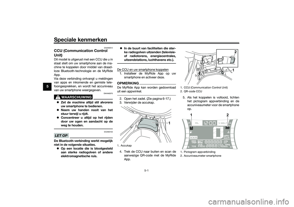 YAMAHA NMAX 125 2021 Instructieboekje (in Dutch) Speciale kenmerken
5-1
5
DAUN3012
CCU (Communication Control
Unit)Dit model is uitgerust met een CCU die u in
staat stelt om uw smartphone aan de ma-
chine te koppelen door middel van draad-
loze Blu YAMAHA NMAX 125 2021 Instructieboekje (in Dutch) Speciale kenmerken
5-1
5
DAUN3012
CCU (Communication Control
Unit)Dit model is uitgerust met een CCU die u in
staat stelt om uw smartphone aan de ma-
chine te koppelen door middel van draad-
loze Blu