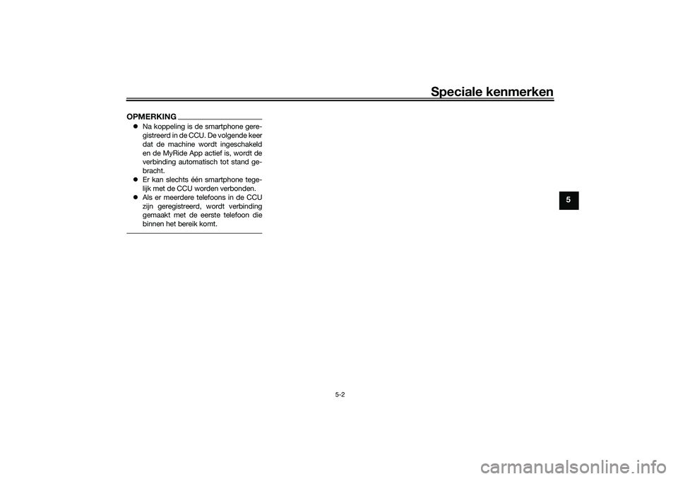 YAMAHA NMAX 125 2021  Instructieboekje (in Dutch) Speciale kenmerken
5-2
5
OPMERKINGNa koppeling is de smartphone gere-
gistreerd in de CCU. De volgende keer
dat de machine wordt ingeschakeld
en de MyRide App actief is, wordt de
verbinding automat