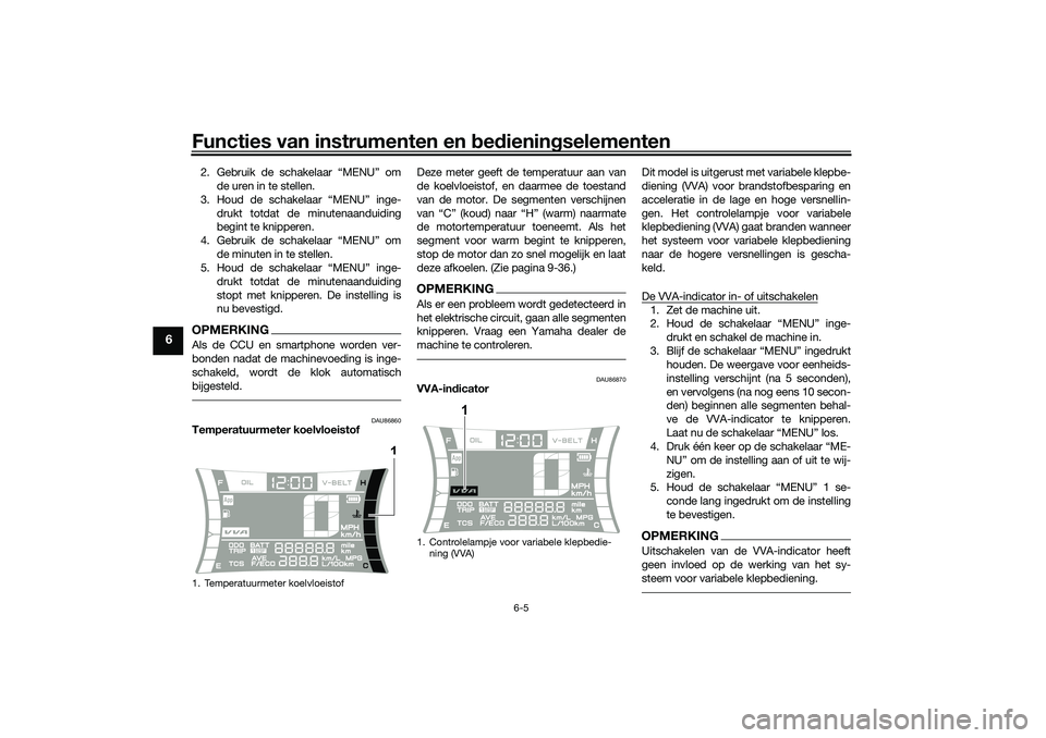 YAMAHA NMAX 125 2021 Instructieboekje (in Dutch) Functies van instrumenten en bedieningselementen
6-5
6
2. Gebruik de schakelaar “MENU” om
de uren in te stellen.
3. Houd de schakelaar “MENU” inge-
drukt totdat de minutenaanduiding
begint te YAMAHA NMAX 125 2021 Instructieboekje (in Dutch) Functies van instrumenten en bedieningselementen
6-5
6
2. Gebruik de schakelaar “MENU” om
de uren in te stellen.
3. Houd de schakelaar “MENU” inge-
drukt totdat de minutenaanduiding
begint te