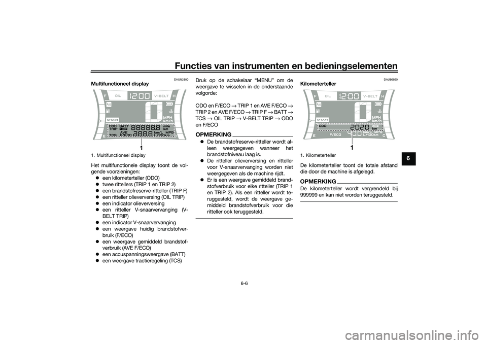 YAMAHA NMAX 125 2021 Instructieboekje (in Dutch) Functies van instrumenten en bedieningselementen
6-6
6
DAUN2800
Multifunctioneel display
Het multifunctionele display toont de vol-
gende voorzieningen:
een kilometerteller (ODO)
twee rittellers YAMAHA NMAX 125 2021 Instructieboekje (in Dutch) Functies van instrumenten en bedieningselementen
6-6
6
DAUN2800
Multifunctioneel display
Het multifunctionele display toont de vol-
gende voorzieningen:
een kilometerteller (ODO)
twee rittellers