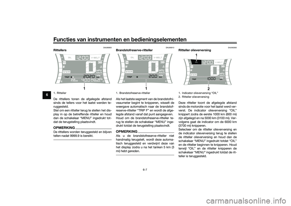 YAMAHA NMAX 125 2021  Instructieboekje (in Dutch) Functies van instrumenten en bedieningselementen
6-7
6
DAU86900
Rittellers
De rittellers tonen de afgelegde afstand
sinds de tellers voor het laatst werden te-
ruggesteld.
Stel om een ritteller terug 