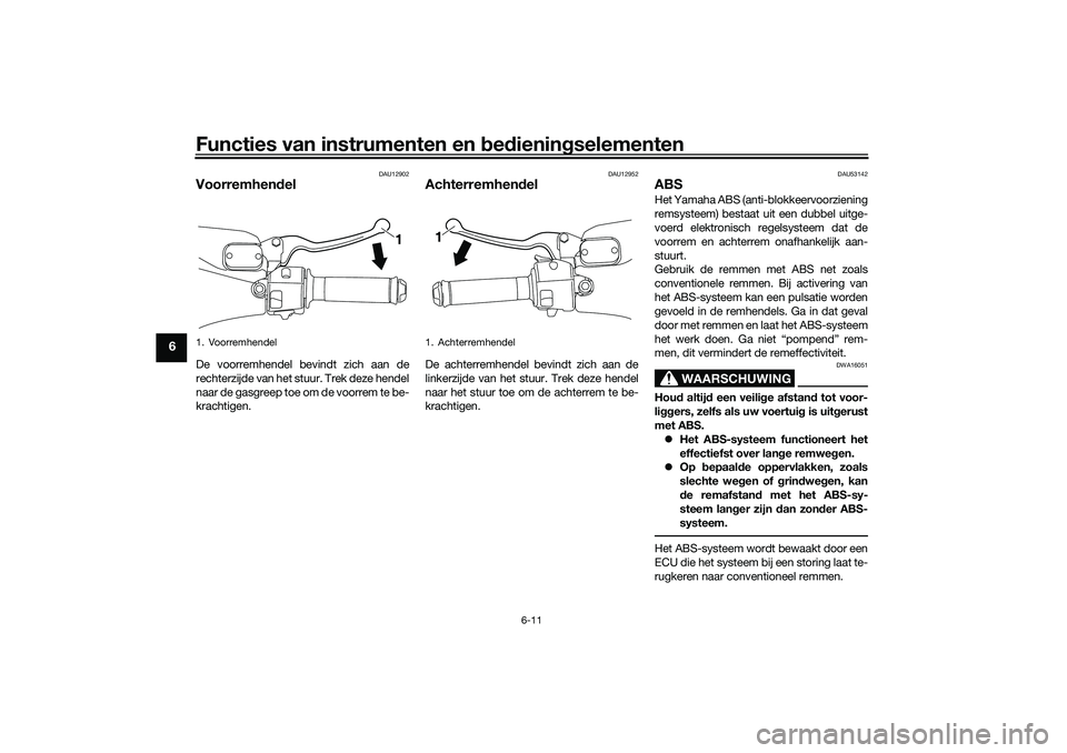 YAMAHA NMAX 125 2021 Instructieboekje (in Dutch) Functies van instrumenten en bedieningselementen
6-11
6
DAU12902
VoorremhendelDe voorremhendel bevindt zich aan de
rechterzijde van het stuur. Trek deze hendel
naar de gasgreep toe om de voorrem te be YAMAHA NMAX 125 2021 Instructieboekje (in Dutch) Functies van instrumenten en bedieningselementen
6-11
6
DAU12902
VoorremhendelDe voorremhendel bevindt zich aan de
rechterzijde van het stuur. Trek deze hendel
naar de gasgreep toe om de voorrem te be