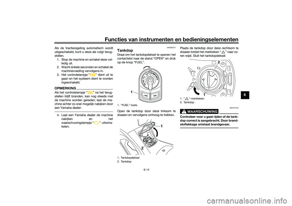 YAMAHA NMAX 125 2021  Instructieboekje (in Dutch) Functies van instrumenten en bedieningselementen
6-14
6
Als de tractieregeling automatisch wordt
uitgeschakeld, kunt u deze als volgt terug-
stellen.
1. Stop de machine en schakel deze vol-
ledig uit.