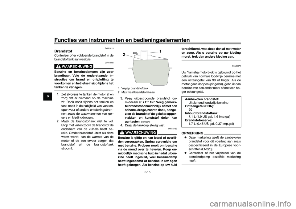 YAMAHA NMAX 125 2021 Instructieboekje (in Dutch) Functies van instrumenten en bedieningselementen
6-15
6
DAU13213
BrandstofControleer of er voldoende brandstof in de
brandstoftank aanwezig is.
WAARSCHUWING
DWA10882
Benzine en benzinedampen zijn zeer YAMAHA NMAX 125 2021 Instructieboekje (in Dutch) Functies van instrumenten en bedieningselementen
6-15
6
DAU13213
BrandstofControleer of er voldoende brandstof in de
brandstoftank aanwezig is.
WAARSCHUWING
DWA10882
Benzine en benzinedampen zijn zeer