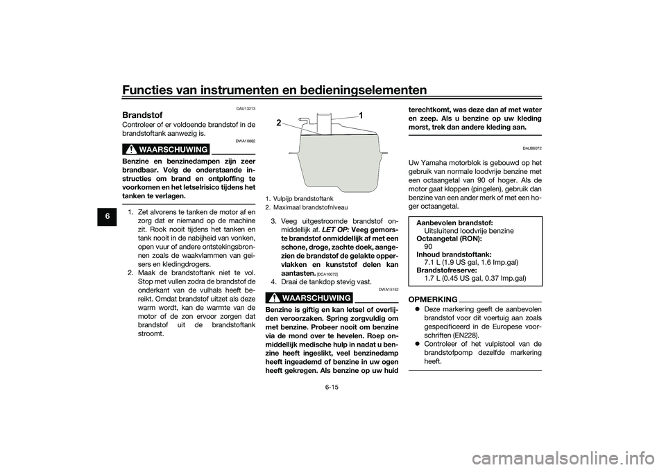 YAMAHA NMAX 125 2021  Instructieboekje (in Dutch) Functies van instrumenten en bedieningselementen
6-15
6
DAU13213
BrandstofControleer of er voldoende brandstof in de
brandstoftank aanwezig is.
WAARSCHUWING
DWA10882
Benzine en benzinedampen zijn zeer