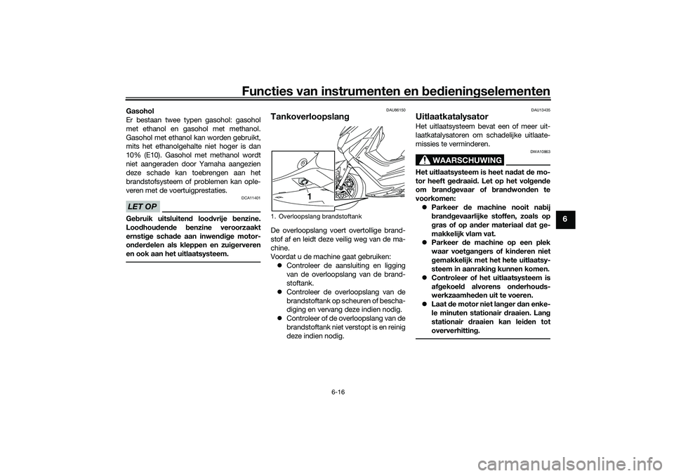YAMAHA NMAX 125 2021 Instructieboekje (in Dutch) Functies van instrumenten en bedieningselementen
6-16
6
Gasohol
Er bestaan twee typen gasohol: gasohol
met ethanol en gasohol met methanol.
Gasohol met ethanol kan worden gebruikt,
mits het ethanolgeh YAMAHA NMAX 125 2021 Instructieboekje (in Dutch) Functies van instrumenten en bedieningselementen
6-16
6
Gasohol
Er bestaan twee typen gasohol: gasohol
met ethanol en gasohol met methanol.
Gasohol met ethanol kan worden gebruikt,
mits het ethanolgeh