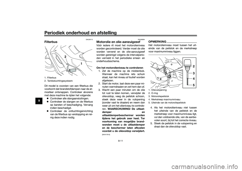 YAMAHA NMAX 125 2021  Instructieboekje (in Dutch) Periodiek onderhoud en afstelling
9-11
9
DAU36112
FilterbusDit model is voorzien van een filterbus die
voorkomt dat brandstofdampen naar de at-
mosfeer ontsnappen. Controleer alvorens
met deze machine